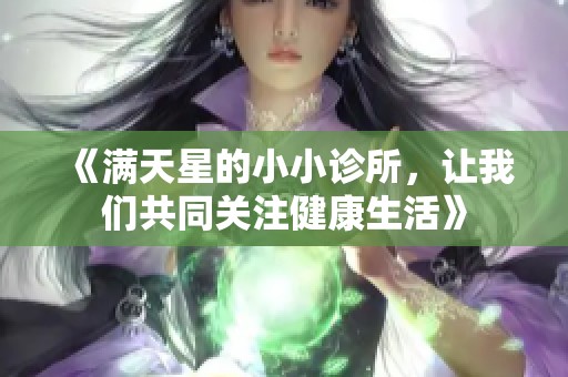 《满天星的小小诊所，让我们共同关注健康生活》