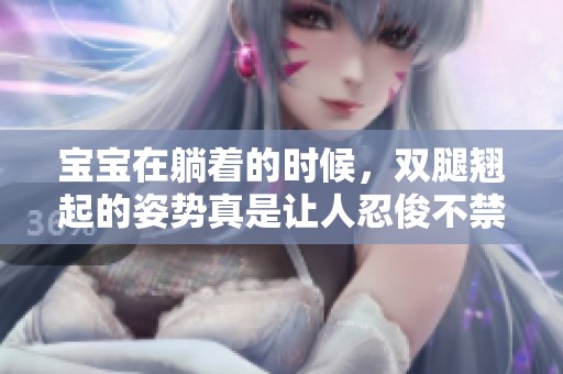 宝宝在躺着的时候，双腿翘起的姿势真是让人忍俊不禁