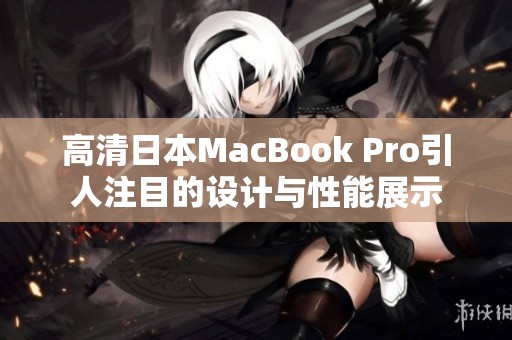 高清日本MacBook Pro引人注目的设计与性能展示