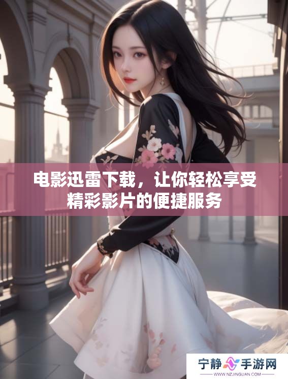 电影迅雷下载，让你轻松享受精彩影片的便捷服务