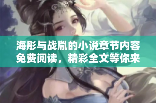 海彤与战胤的小说章节内容免费阅读，精彩全文等你来探索！