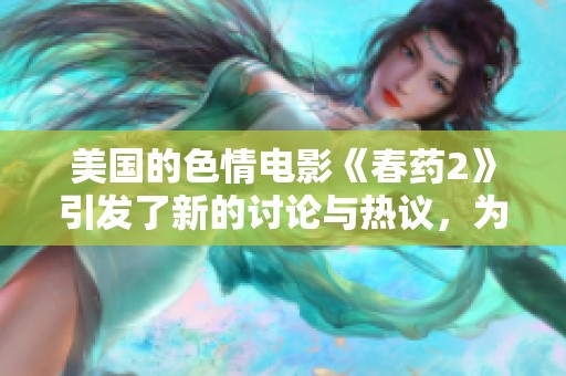美国的**电影《春药2》引发了新的讨论与热议，为何如此受关注？