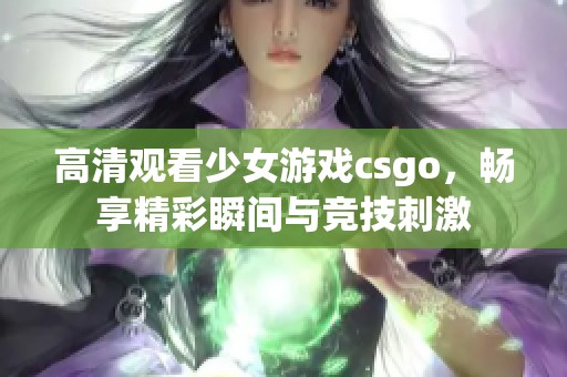 高清观看少女游戏csgo，畅享精彩瞬间与竞技刺激