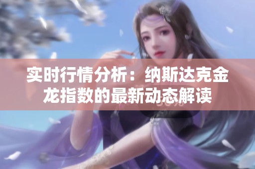 实时行情分析：纳斯达克金龙指数的最新动态解读
