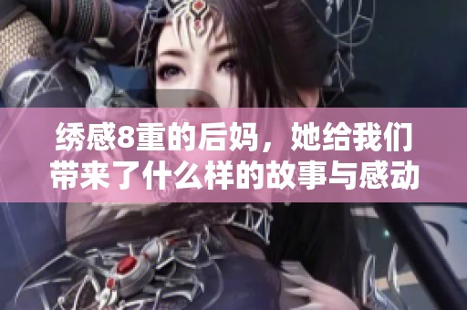 绣感8重的后妈，她给我们带来了什么样的故事与感动呢