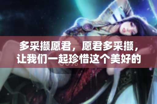 多采撷愿君，愿君多采撷，让我们一起珍惜这个美好的时光。