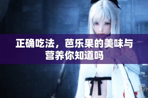 正确吃法，芭乐果的美味与营养你知道吗