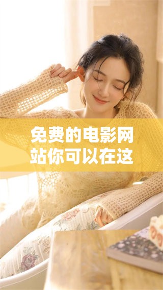 免费的电影网站你可以在这里观看到最新的影视作品 享受看片乐趣不再花钱