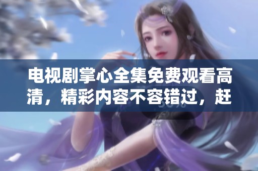 电视剧掌心全集免费观看高清，精彩内容不容错过，赶快来观看吧