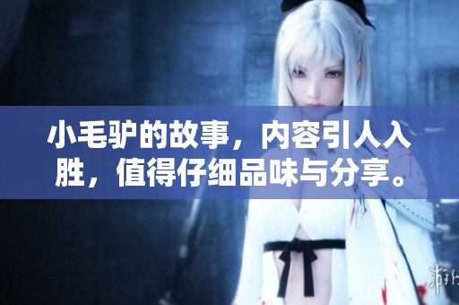 小毛驴的故事，内容引人入胜，值得仔细品味与分享。