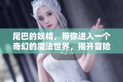 尾巴的妖精，带你进入一个奇幻的魔法世界，揭开冒险的故事！