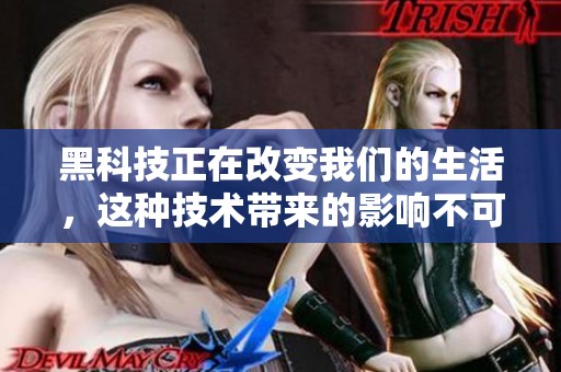 黑科技正在改变我们的生活，这种技术带来的影响不可小觑