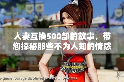 人妻互换500部的故事，带您探秘那些不为人知的情感纠葛与变迁