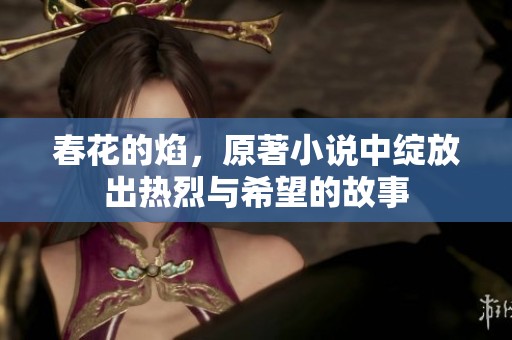 春花的焰，原著小说中绽放出热烈与希望的故事