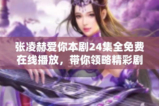 张凌赫爱你本剧24集全免费在线播放，带你领略精彩剧情不容错过