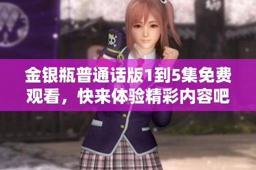 金银瓶普通话版1到5集免费观看，快来体验精彩内容吧