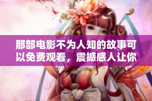 那部电影不为人知的故事可以免费观看，震撼感人让你流连忘返