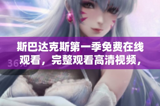 斯巴达克斯第一季免费在线观看，完整观看高清视频，不容错过精彩瞬间