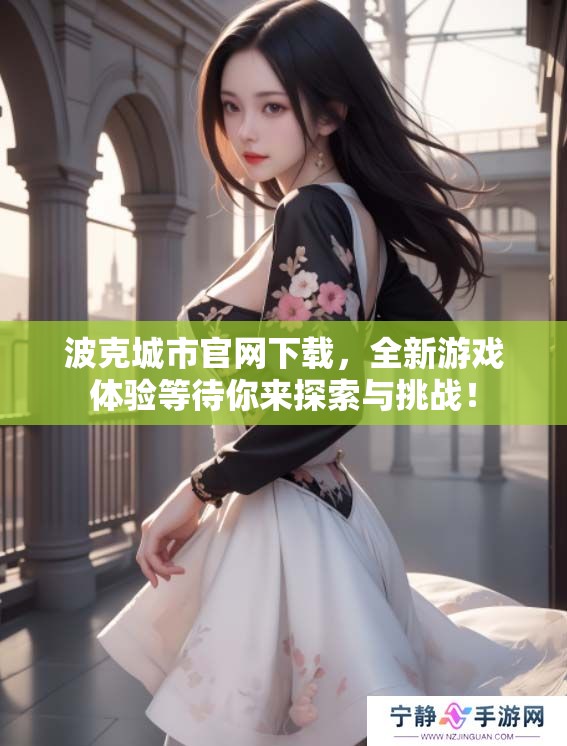 波克城市官网下载，全新游戏体验等待你来探索与挑战！