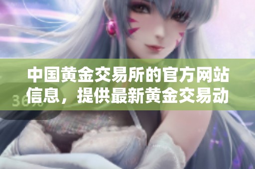 中国黄金交易所的官方网站信息，提供最新黄金交易动态与资讯。