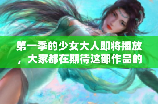第一季的少女大人即将播放，大家都在期待这部作品的精彩内容！
