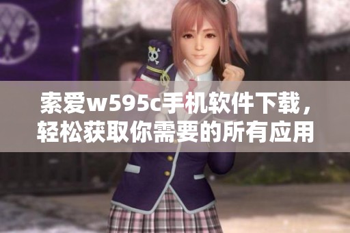 索爱w595c手机软件下载，轻松获取你需要的所有应用程序