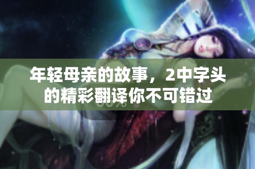 年轻母亲的故事，2中字头的精彩翻译你不可错过