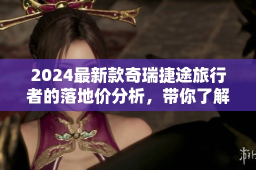 2024最新款奇瑞捷途旅行者的落地价分析，带你了解更多购车信息