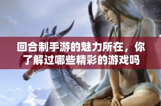回合制手游的魅力所在，你了解过哪些精彩的游戏吗