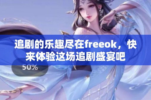 追剧的乐趣尽在freeok，快来体验这场追剧盛宴吧