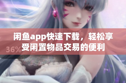 闲鱼app快速下载，轻松享受闲置物品交易的便利