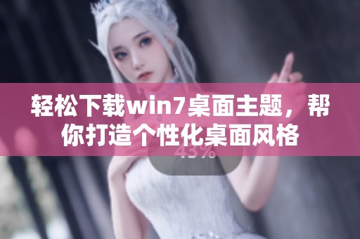 轻松下载win7桌面主题，帮你打造个性化桌面风格