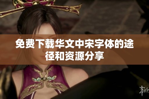 免费下载华文中宋字体的途径和资源分享
