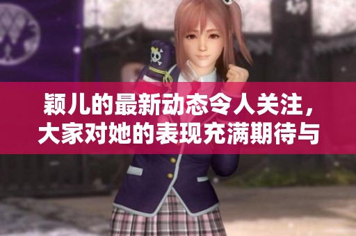 颖儿的最新动态令人关注，大家对她的表现充满期待与好奇