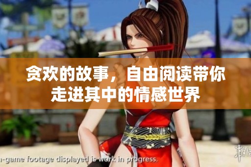 贪欢的故事，自由阅读带你走进其中的情感世界