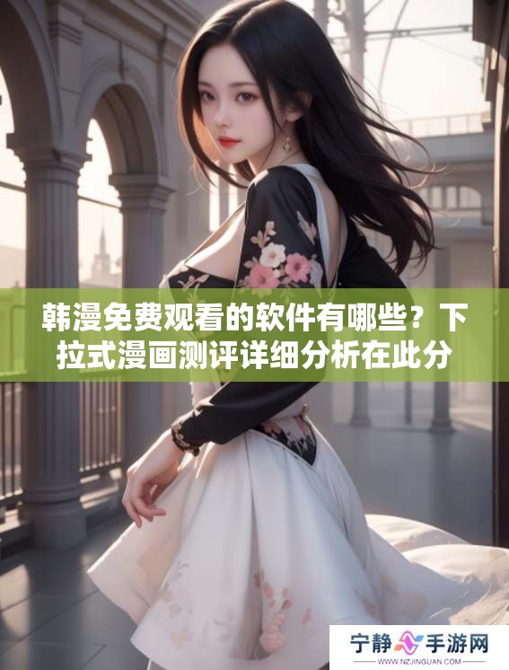 韩漫免费观看的软件有哪些？下拉式漫画测评详细分析在此分享。