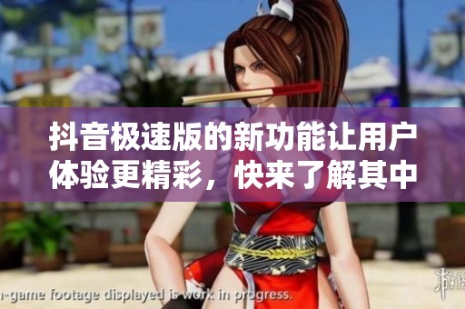 抖音极速版的新功能让用户体验更精彩，快来了解其中的亮点吧！