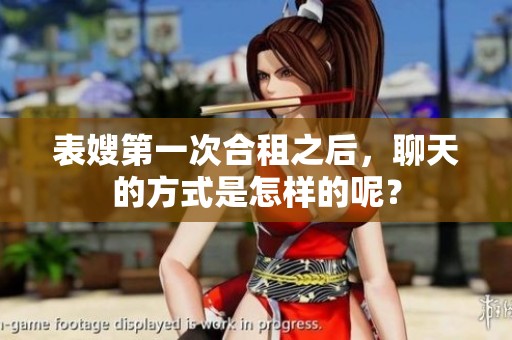 表嫂第一次合租之后，聊天的方式是怎样的呢？