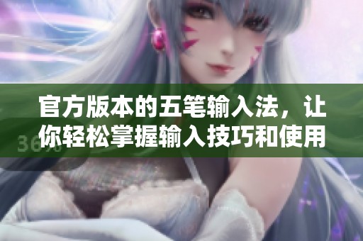 官方版本的五笔输入法，让你轻松掌握输入技巧和使用方法