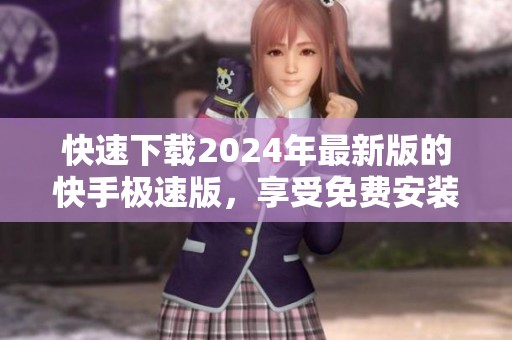 快速下载2024年最新版的快手极速版，享受免费安装体验！