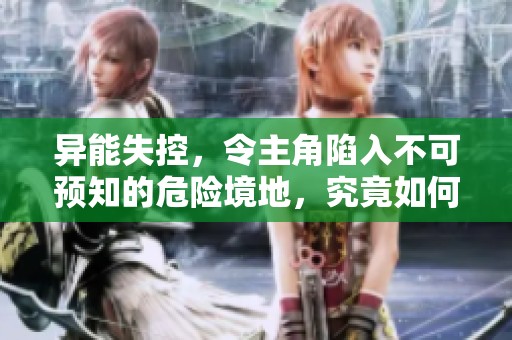 异能失控，令主角陷入不可预知的危险境地，究竟如何逆转局面呢