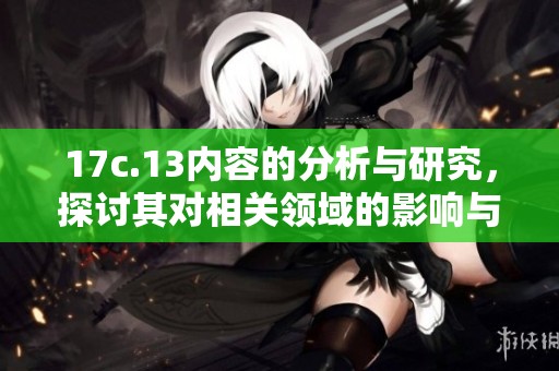 17c.13内容的分析与研究，探讨其对相关领域的影响与应用