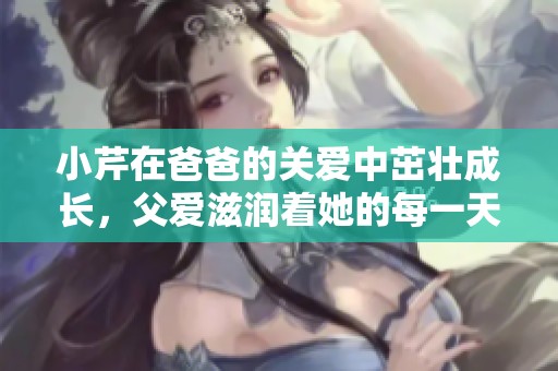 小芹在爸爸的关爱中茁壮成长，父爱滋润着她的每一天