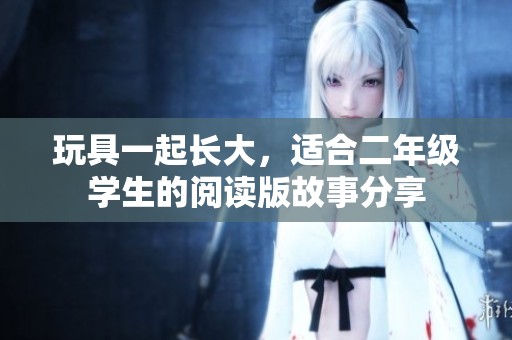 玩具一起长大，适合二年级学生的阅读版故事分享