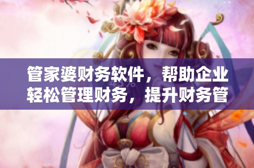 管家婆财务软件，帮助企业轻松管理财务，提升财务管理效率