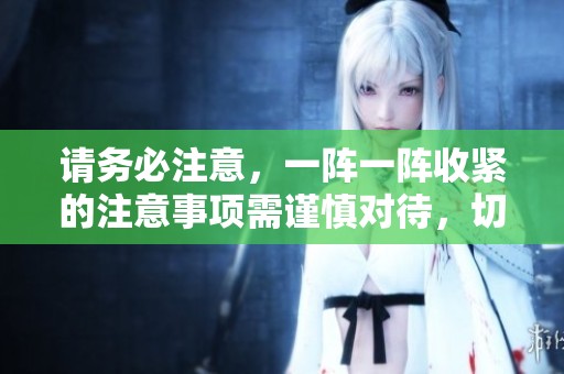 请务必注意，一阵一阵收紧的注意事项需谨慎对待，切勿忽视细节