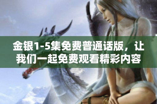金银1-5集免费普通话版，让我们一起免费观看精彩内容吧！