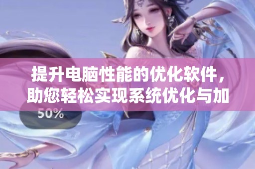 提升电脑性能的优化软件，助您轻松实现系统优化与加速