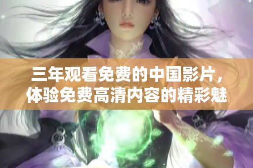 三年观看免费的中国影片，体验免费高清内容的精彩魅力