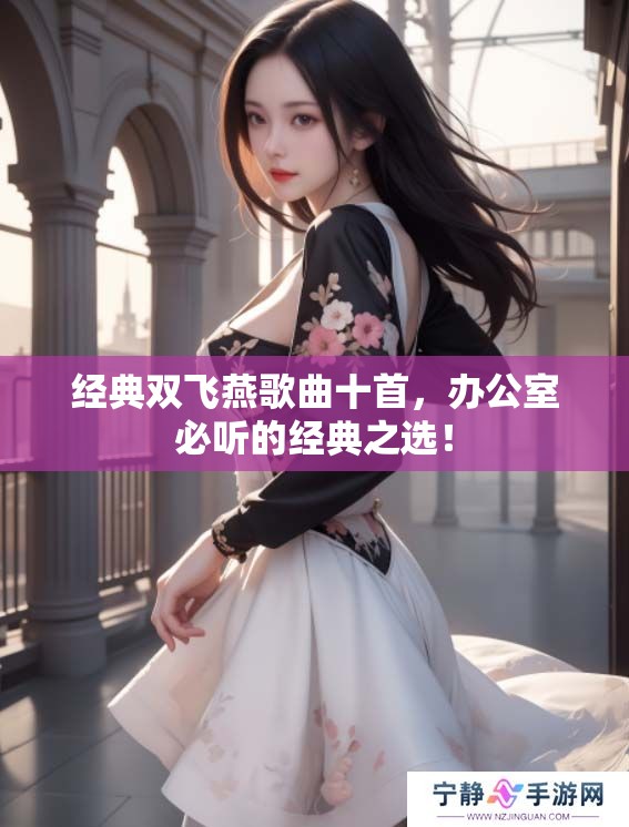 经典双飞燕歌曲十首，办公室必听的经典之选！